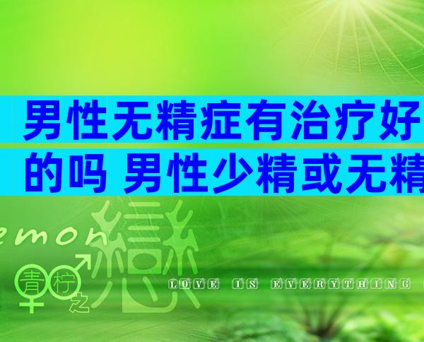 男性无精症有治疗好的吗 男性少精或无精怎么备孕